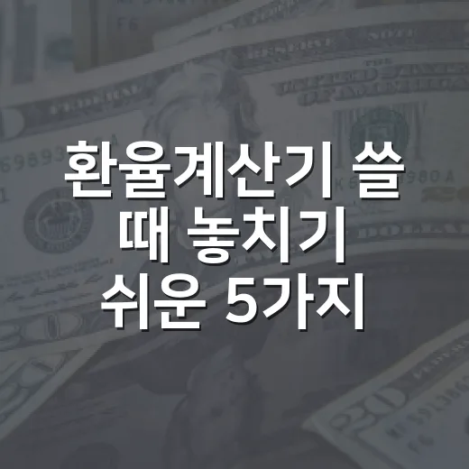 환율계산기 쓸 때 놓치기 쉬운 5가지 숫자 - 요약