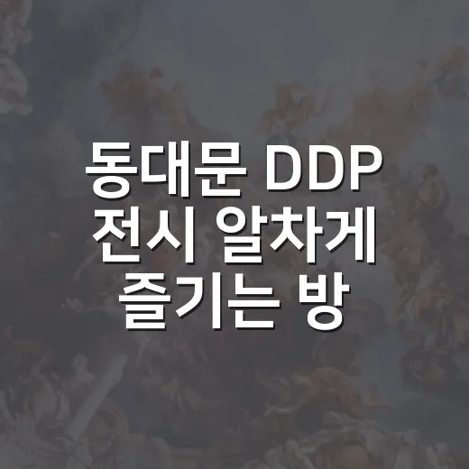동대문 DDP 전시 알차게 즐기는 방법, 예매부터 동선까지 - 요약
