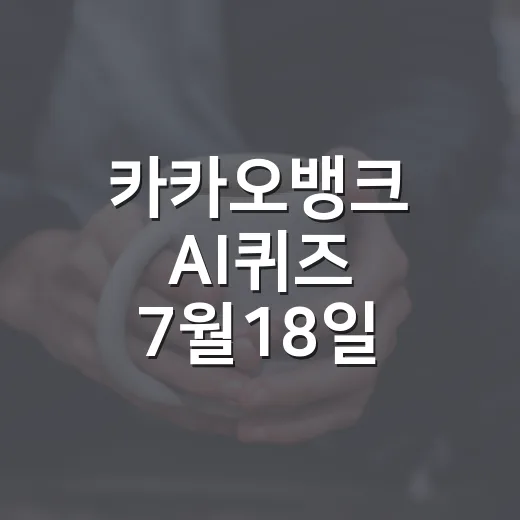 카카오뱅크 AI퀴즈 7월18일 정답 확인하는 방법과 참여 팁 - 요약