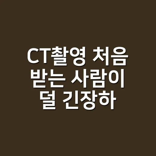 CT촬영 처음 받는 사람이 덜 긴장하고 준비하는 방법 - 요약