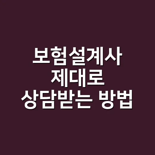 보험설계사 제대로 상담받는 방법, 처음 만날 때 이렇게 준비하세요 - 요약
