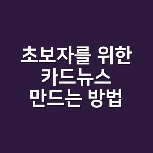 초보자를 위한 카드뉴스 만드는 방법, 끝까지 읽히게 구성하려면 이렇게 - 요약