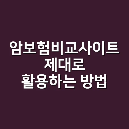 암보험비교사이트 제대로 활용하는 방법, 보험료만 보지 말고 이렇게 확인하세요 - 요약