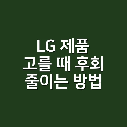 LG 제품 고를 때 후회 줄이는 방법, 초보자를 위한 체크 순서 - 요약