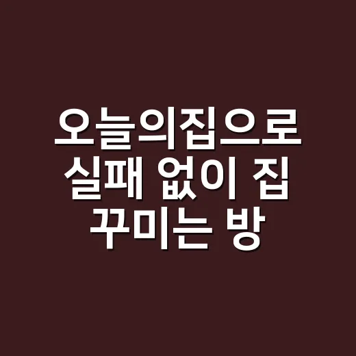 오늘의집으로 실패 없이 집 꾸미는 방법, 초보자는 이렇게 시작하면 편해요 - 요약