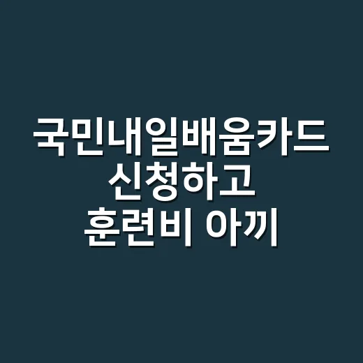 국민내일배움카드 신청하고 훈련비 아끼는 방법 - 요약