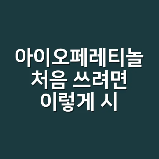 아이오페레티놀 처음 쓰려면 이렇게 시작하는 방법 - 요약