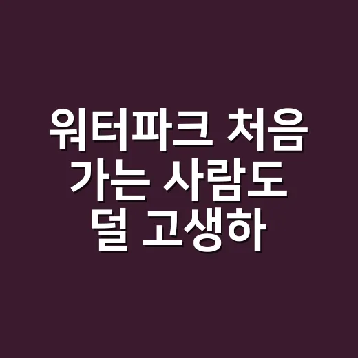 워터파크 처음 가는 사람도 덜 고생하는 준비 방법 - 요약