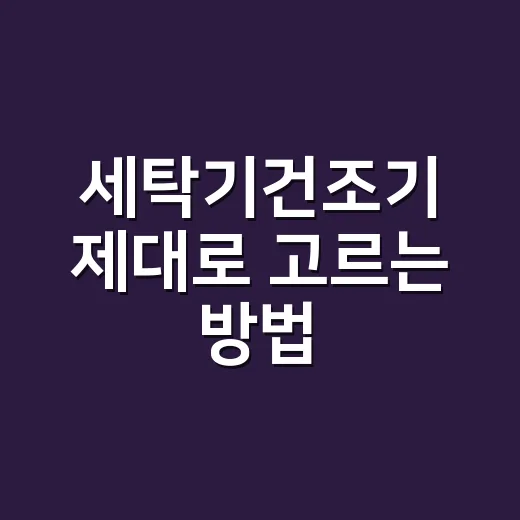 세탁기건조기 제대로 고르는 방법, 공간부터 전기요금까지 이렇게 보면 쉬워요 - 요약