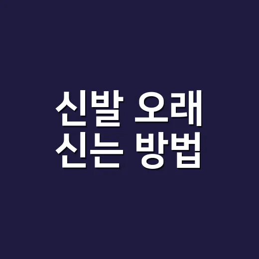 신발 오래 신는 방법, 고르기부터 관리까지 이렇게 하면 달라져요 - 요약