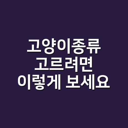 고양이종류 고르려면 이렇게 보세요: 성격과 생활패턴별 선택 방법 - 요약