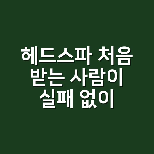 헤드스파 처음 받는 사람이 실패 없이 고르는 방법 - 요약