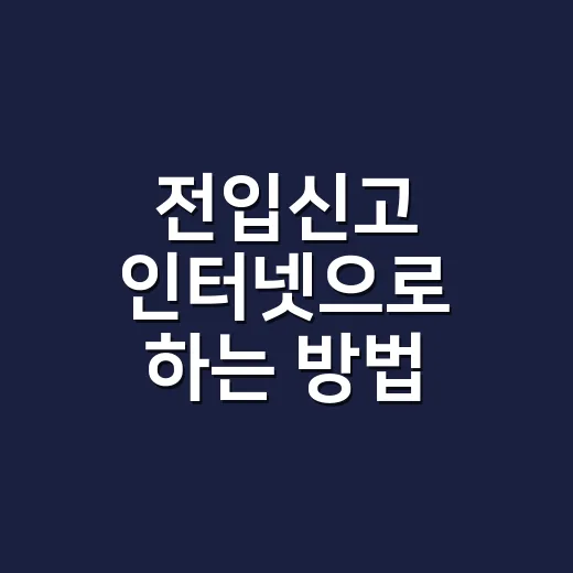 전입신고 인터넷으로 하는 방법, 이사 후 헷갈릴 때 이렇게 처리하면 편해요 - 요약