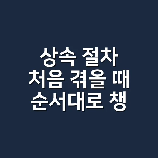 상속 절차 처음 겪을 때 순서대로 챙기는 방법 - 요약