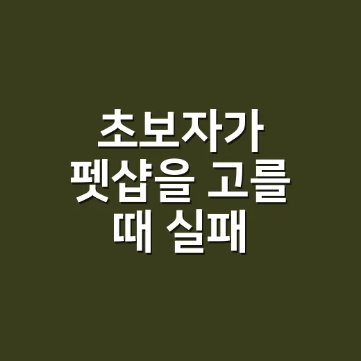 초보자가 펫샵을 고를 때 실패 줄이는 방법 - 요약