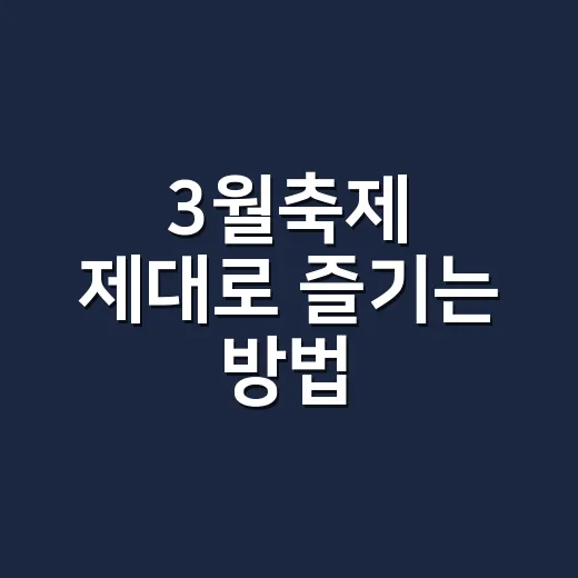 3월축제 제대로 즐기는 방법, 꽃구경부터 동선까지 이렇게 잡아보세요 - 요약
