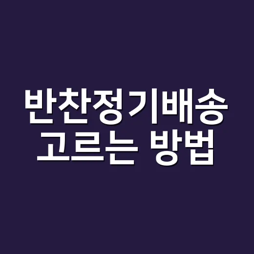 반찬정기배송 고르는 방법, 실패 줄이려면 이렇게 보세요 - 요약