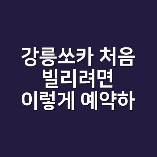 강릉쏘카 처음 빌리려면 이렇게 예약하면 편해요 - 요약