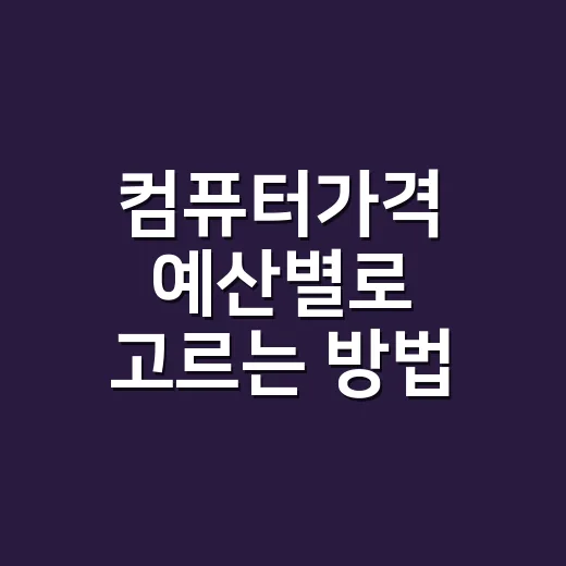 컴퓨터가격 예산별로 고르는 방법, 초보자는 이렇게 보면 쉽습니다 - 요약