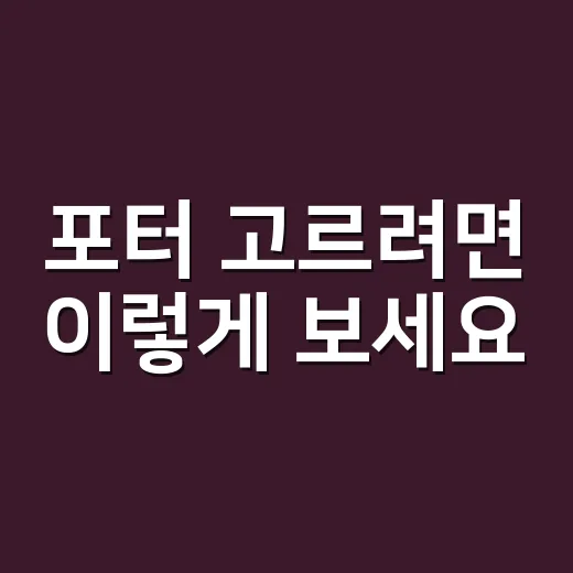포터 고르려면 이렇게 보세요: 처음 사는 사람을 위한 현실 체크 방법 - 요약