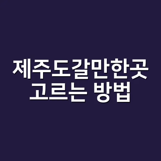 제주도갈만한곳 고르는 방법, 처음 가도 후회 적은 코스 짜기 - 요약