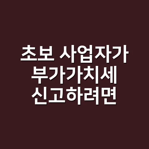 초보 사업자가 부가가치세 신고하려면 이렇게 준비하면 편합니다 - 요약