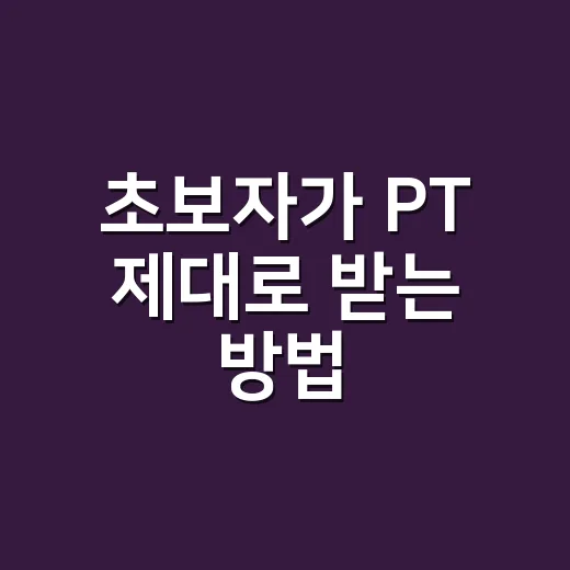 초보자가 PT 제대로 받는 방법, 돈 아깝지 않게 시작하려면 이렇게 - 요약