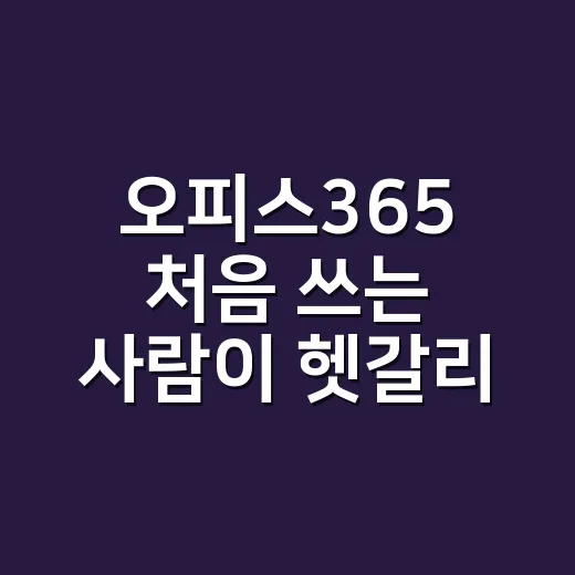 오피스365 처음 쓰는 사람이 헷갈리지 않고 시작하는 방법 - 요약