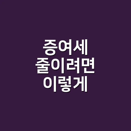 증여세 줄이려면 이렇게 계산하고 신고하세요 - 요약