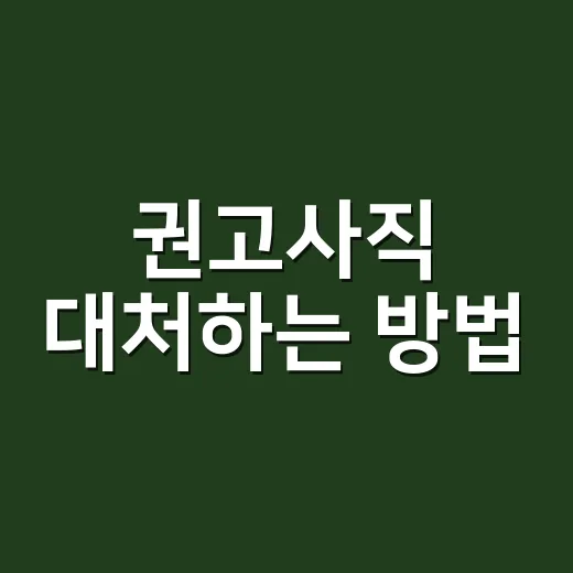 권고사직 대처하는 방법, 사직서 쓰기 전 이렇게 확인하세요 - 요약