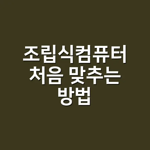 조립식컴퓨터 처음 맞추는 방법, 부품 선택부터 견적까지 이렇게 하면 됩니다 - 요약