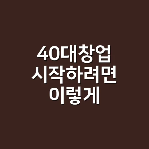 40대창업 시작하려면 이렇게 준비하세요 - 요약