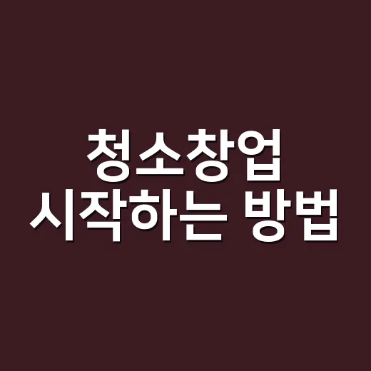 청소창업 시작하는 방법, 초보자가 비용부터 고객관리까지 챙길 순서 - 요약