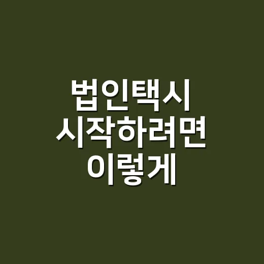 법인택시 시작하려면 이렇게 준비하세요 - 요약