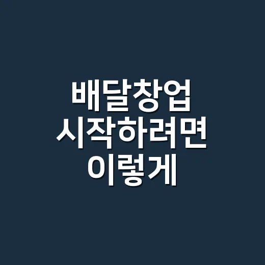 배달창업 시작하려면 이렇게 준비하세요: 메뉴부터 비용까지 현실 체크 - 요약