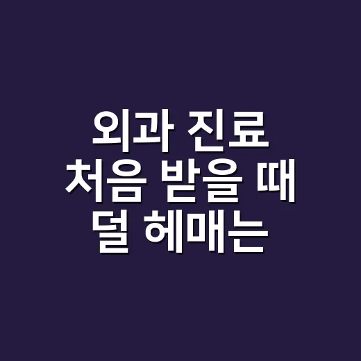 외과 진료 처음 받을 때 덜 헤매는 방법 - 요약