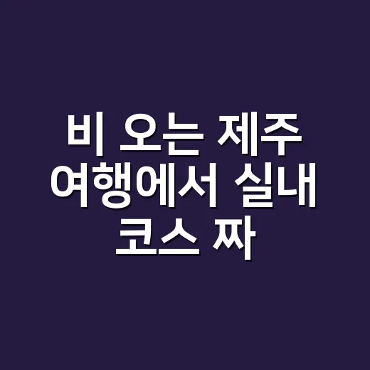 비 오는 제주 여행에서 실내 코스 짜는 방법 - 요약