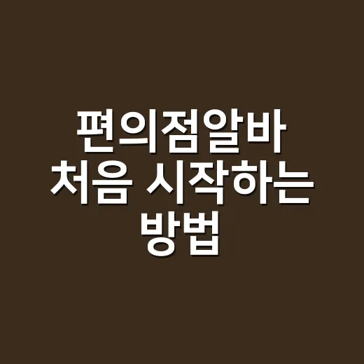 편의점알바 처음 시작하는 방법, 지원부터 첫 근무까지 이렇게 준비하세요 - 요약