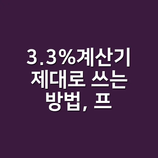 3.3%계산기 제대로 쓰는 방법, 프리랜서 세금 헷갈릴 때 이렇게 계산하세요 - 요약