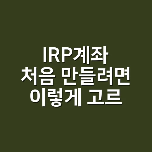 IRP계좌 처음 만들려면 이렇게 고르면 됩니다 - 요약