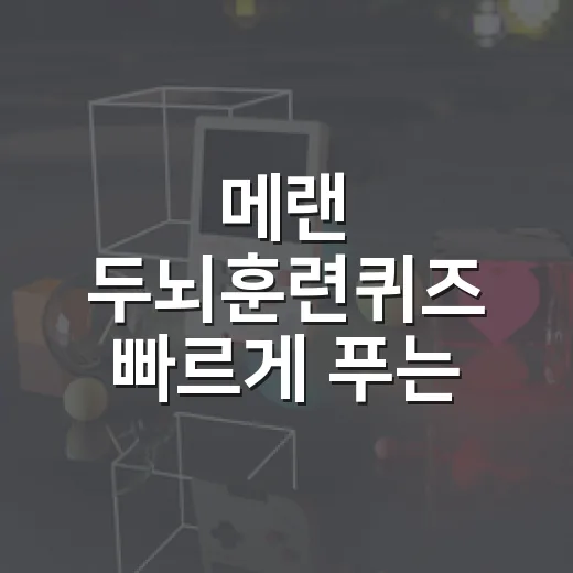 메랜 두뇌훈련퀴즈 빠르게 푸는 방법, 헷갈릴 때 이렇게 준비하세요 - 요약