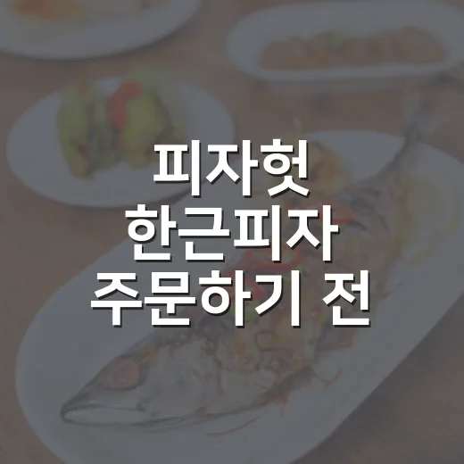 피자헛 한근피자 주문하기 전 체크하는 방법 - 요약