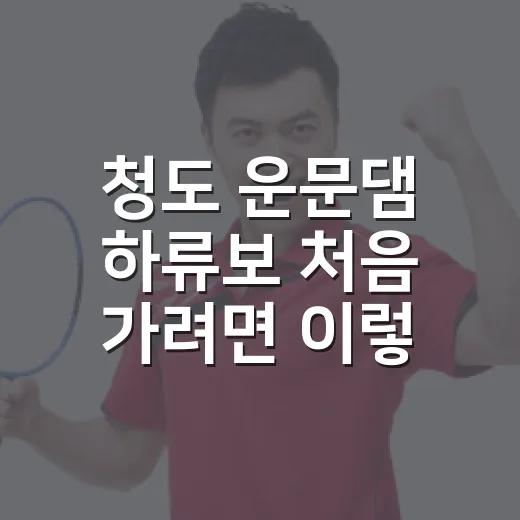 청도 운문댐 하류보 처음 가려면 이렇게 준비하세요 - 요약