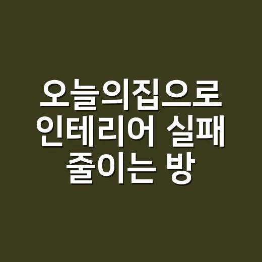 오늘의집으로 인테리어 실패 줄이는 방법 - 요약