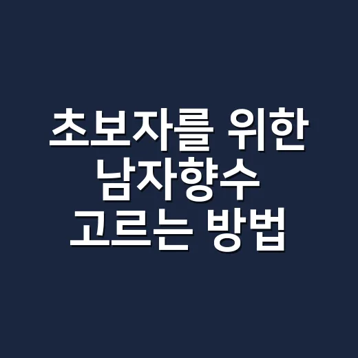 초보자를 위한 남자향수 고르는 방법, 실패 줄이는 기준부터 뿌리는 법까지 - 요약
