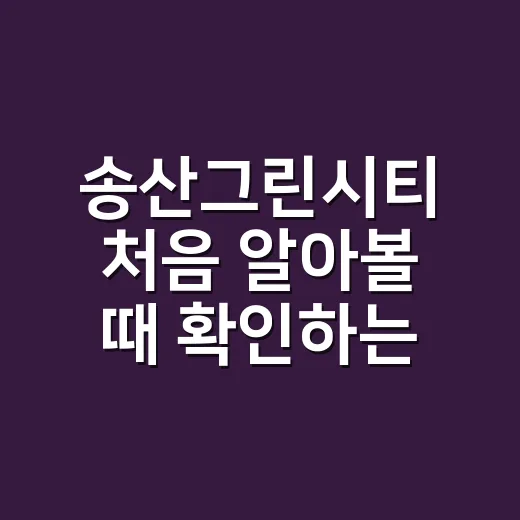 송산그린시티 처음 알아볼 때 확인하는 방법 - 요약