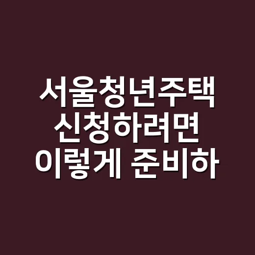 서울청년주택 신청하려면 이렇게 준비하면 됩니다 - 요약