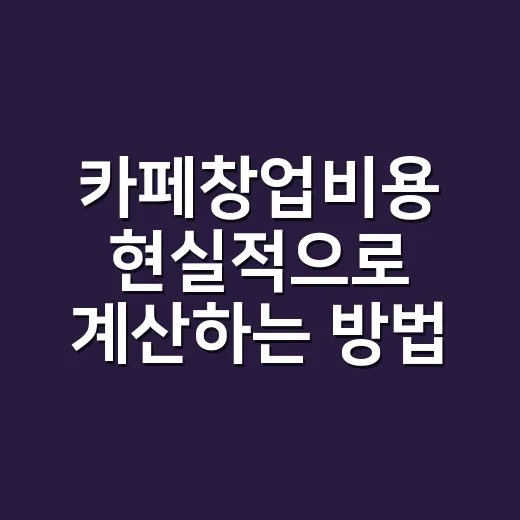 카페창업비용 현실적으로 계산하는 방법, 처음 준비할 때 이렇게 잡으면 덜 흔들립니다 - 요약