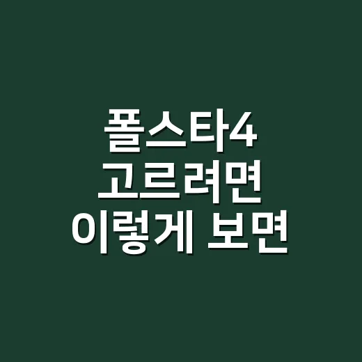 폴스타4 고르려면 이렇게 보면 됩니다: 가격, 주행거리, 옵션 기준 - 요약