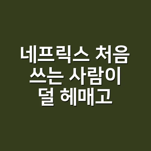 네프릭스 처음 쓰는 사람이 덜 헤매고 알차게 보는 방법 - 요약